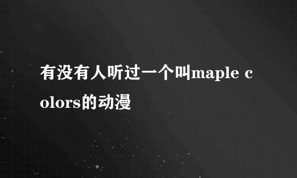 有没有人听过一个叫maple colors的动漫