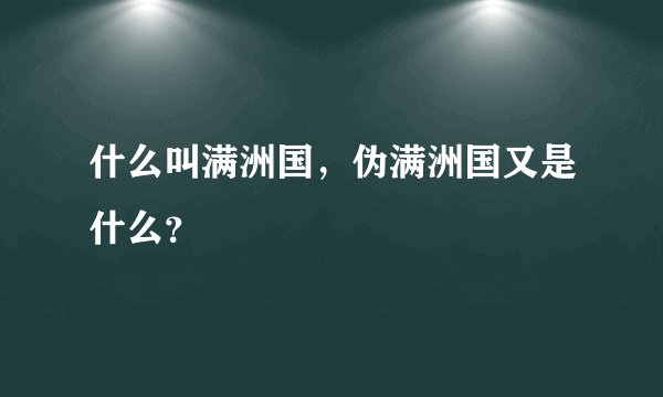 什么叫满洲国，伪满洲国又是什么？