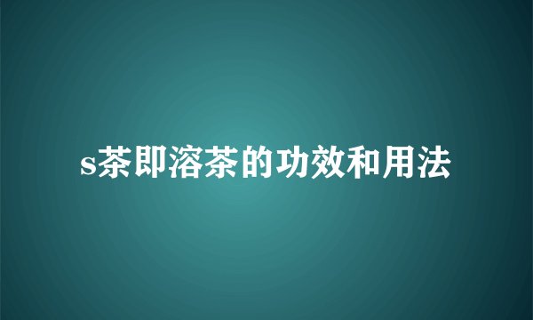 s茶即溶茶的功效和用法