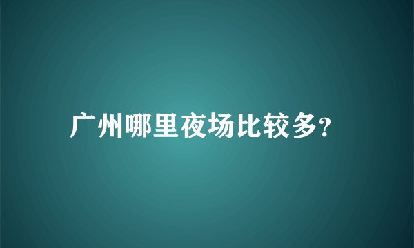 广州哪里夜场比较多？