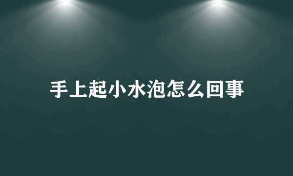 手上起小水泡怎么回事