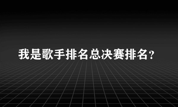 我是歌手排名总决赛排名?