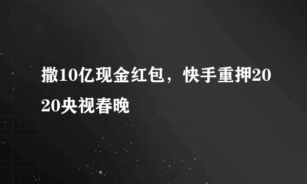 撒10亿现金红包，快手重押2020央视春晚