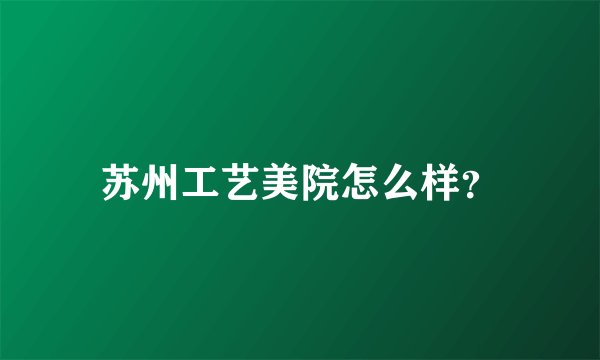 苏州工艺美院怎么样？
