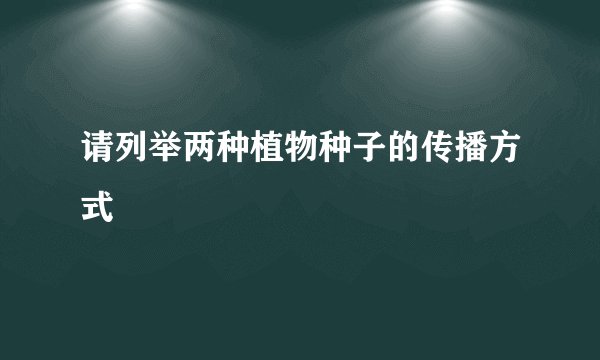 请列举两种植物种子的传播方式