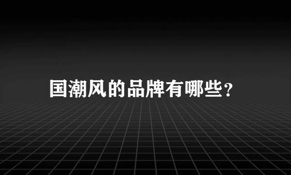 国潮风的品牌有哪些？