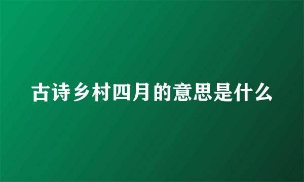 古诗乡村四月的意思是什么