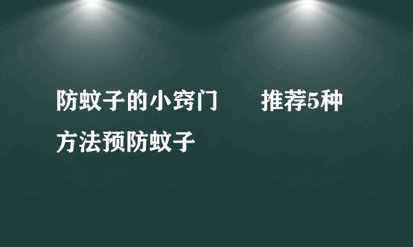 防蚊子的小窍门      推荐5种方法预防蚊子