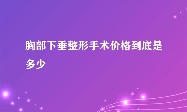 胸部下垂整形手术价格到底是多少