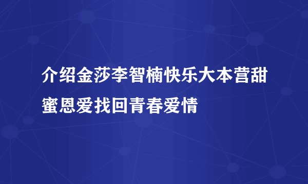 介绍金莎李智楠快乐大本营甜蜜恩爱找回青春爱情