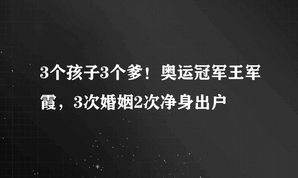 3个孩子3个爹！奥运冠军王军霞，3次婚姻2次净身出户