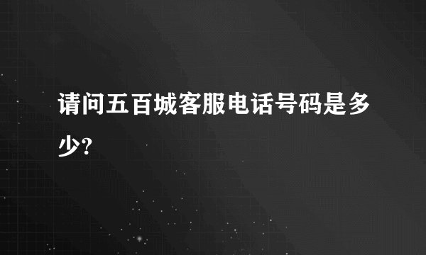 请问五百城客服电话号码是多少?