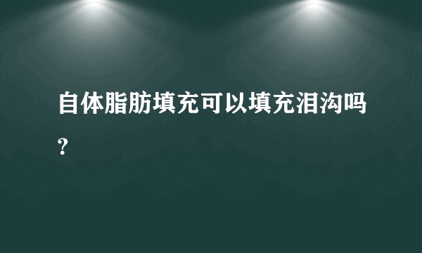 自体脂肪填充可以填充泪沟吗？