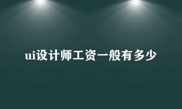 ui设计师工资一般有多少