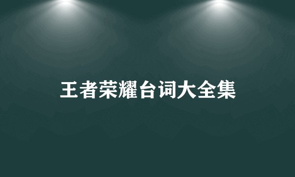 王者荣耀台词大全集