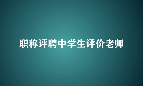 职称评聘中学生评价老师