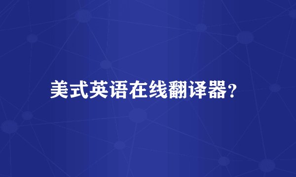 美式英语在线翻译器？