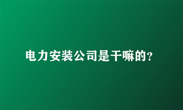 电力安装公司是干嘛的？