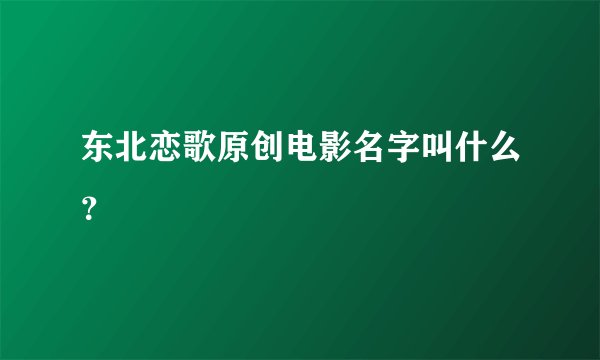 东北恋歌原创电影名字叫什么？