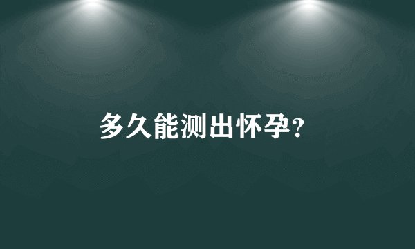 多久能测出怀孕?