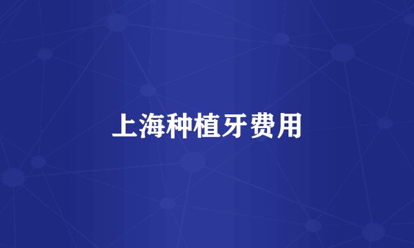 上海种植牙费用