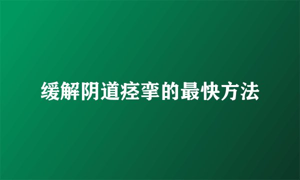 缓解阴道痉挛的最快方法