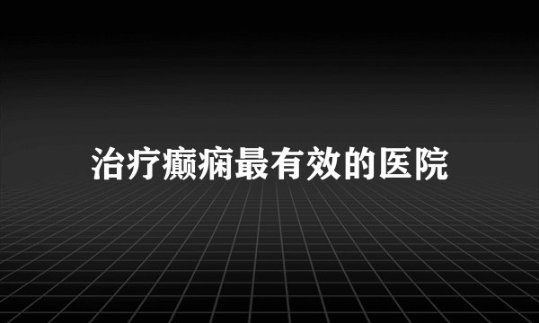 治疗癫痫最有效的医院