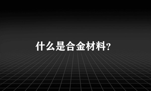 什么是合金材料？