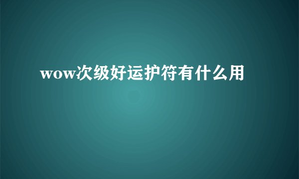 wow次级好运护符有什么用