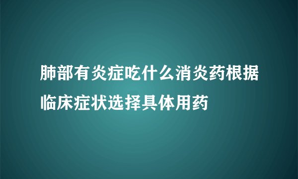 肺部有炎症吃什么消炎药根据临床症状选择具体用药