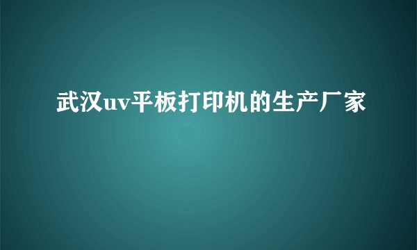 武汉uv平板打印机的生产厂家