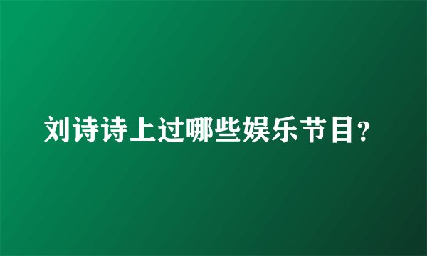 刘诗诗上过哪些娱乐节目?