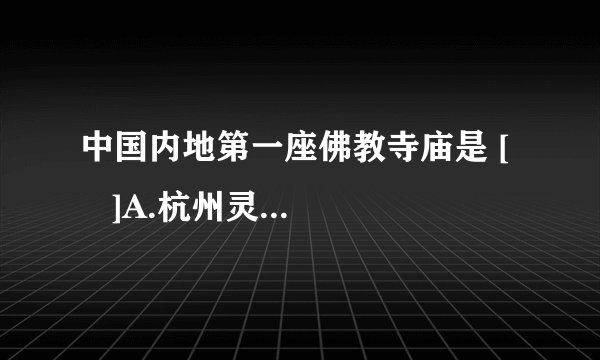 中国内地第一座佛教寺庙是 [     ]A.杭州灵隐寺  　　　        B.嵩山少林寺C.开封相国寺D.洛阳白马寺