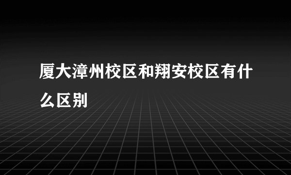 厦大漳州校区和翔安校区有什么区别