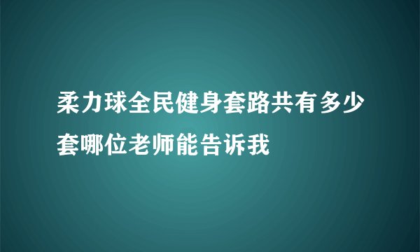 柔力球全民健身套路共有多少套哪位老师能告诉我