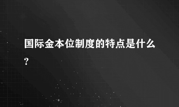 国际金本位制度的特点是什么?