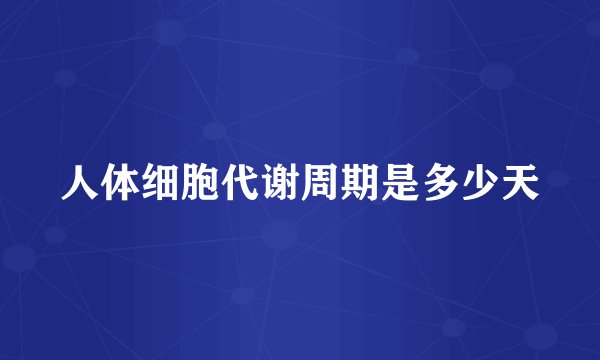 人体细胞代谢周期是多少天