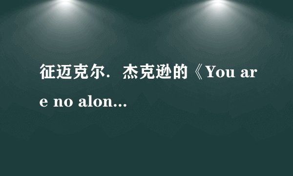 征迈克尔．杰克逊的《You are no alone》歌词！急…