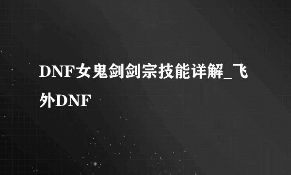 DNF女鬼剑剑宗技能详解_飞外DNF