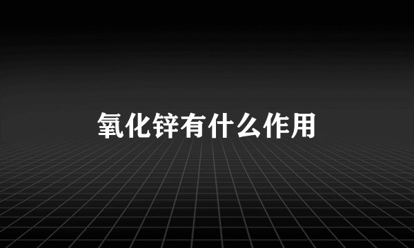 氧化锌有什么作用