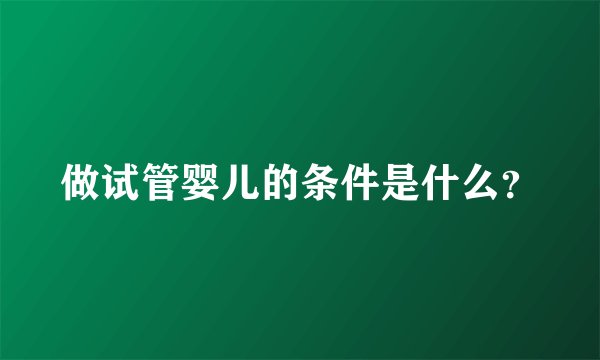 做试管婴儿的条件是什么?