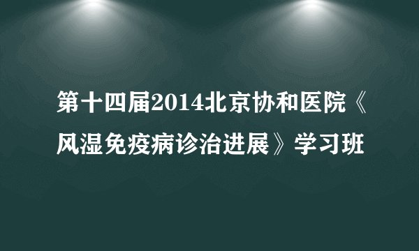 第十四届2014北京协和医院《风湿免疫病诊治进展》学习班