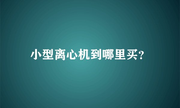 小型离心机到哪里买？