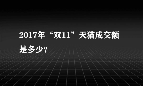 2017年“双11”天猫成交额是多少？