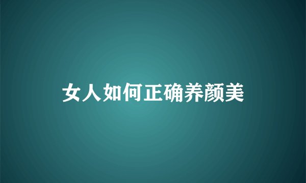 女人如何正确养颜美