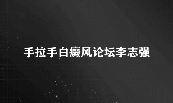 手拉手白癜风论坛李志强