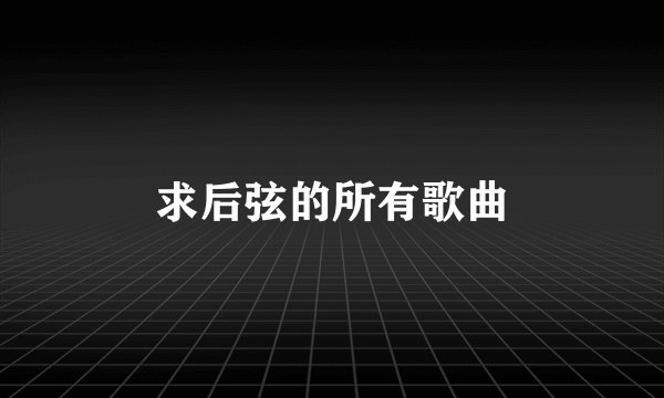求后弦的所有歌曲