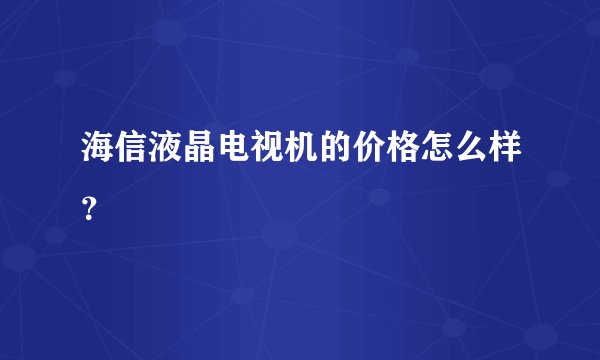 海信液晶电视机的价格怎么样?