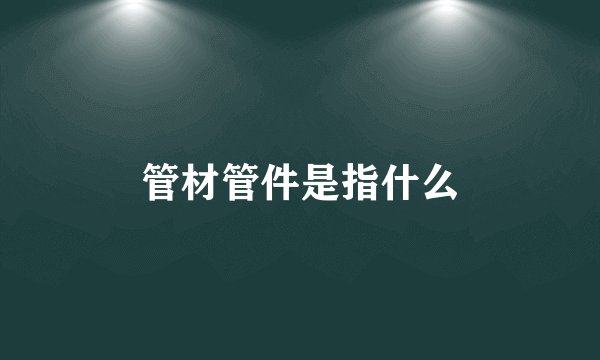 管材管件是指什么
