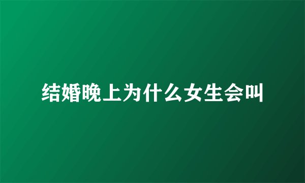 结婚晚上为什么女生会叫